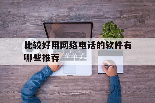 关于比较好用网络电话的软件有哪些推荐的信息 关于比较好用网络电话的软件有哪些推荐的信息