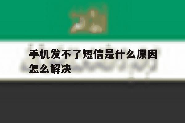 手机发不了短信是什么原因怎么解决 手机发不了短信是什么原因怎么解决