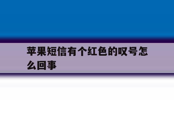 苹果短信有个红色的叹号怎么回事 苹果短信有个红色的叹号怎么回事
