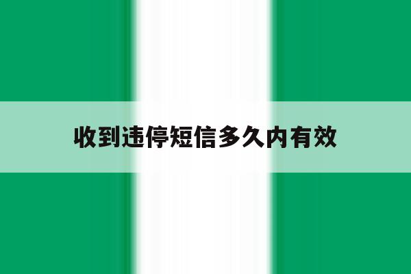 收到违停短信多久内有效 收到违停短信多久内有效