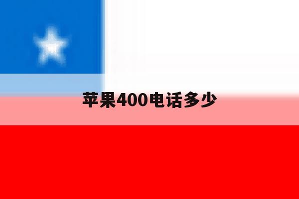 苹果400电话多少 苹果400电话多少