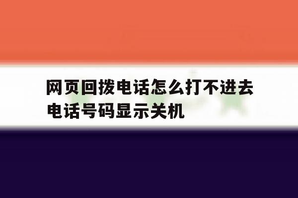 网页回拨电话怎么打不进去电话号码显示关机 网页回拨电话怎么打不进去电话号码显示关机