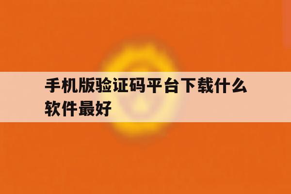 手机版验证码平台下载什么软件最好 手机版验证码平台下载什么软件最好