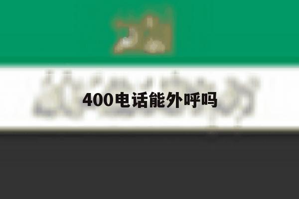400电话能外呼吗 400电话能外呼吗