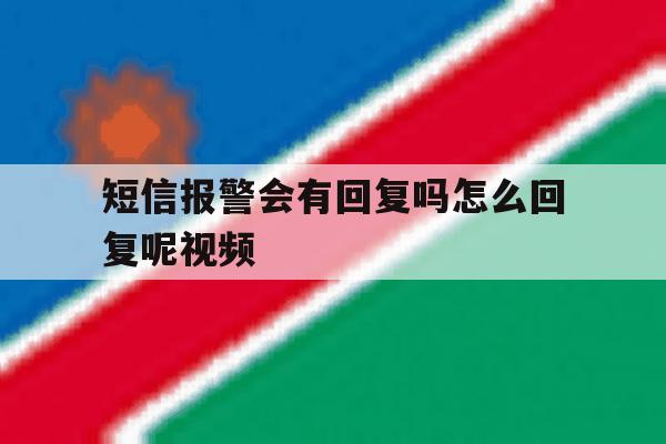 短信报警会有回复吗怎么回复呢视频 短信报警会有回复吗怎么回复呢视频