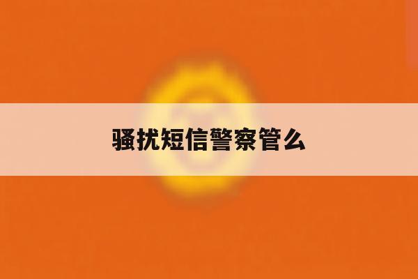骚扰短信警察管么 骚扰短信警察管么