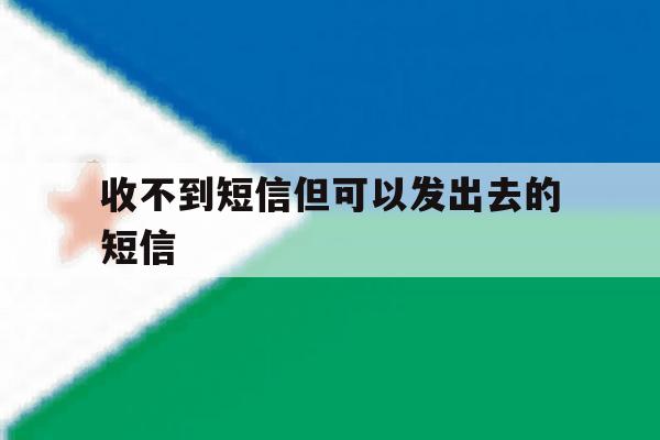 收不到短信但可以发出去的短信 收不到短信但可以发出去的短信