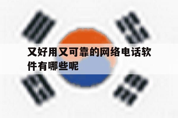 又好用又可靠的网络电话软件有哪些呢 又好用又可靠的网络电话软件有哪些呢