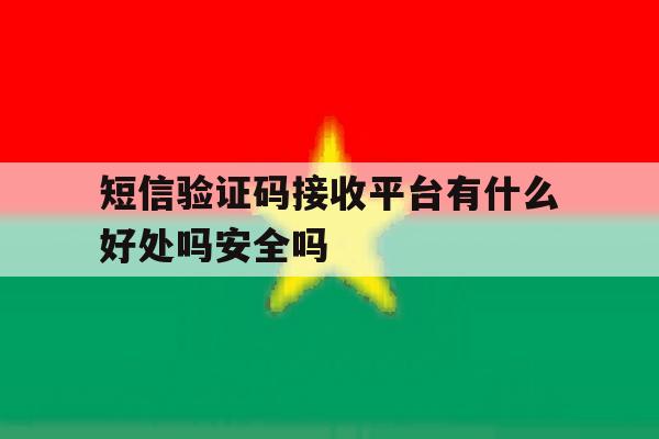 短信验证码接收平台有什么好处吗安全吗 短信验证码接收平台有什么好处吗安全吗