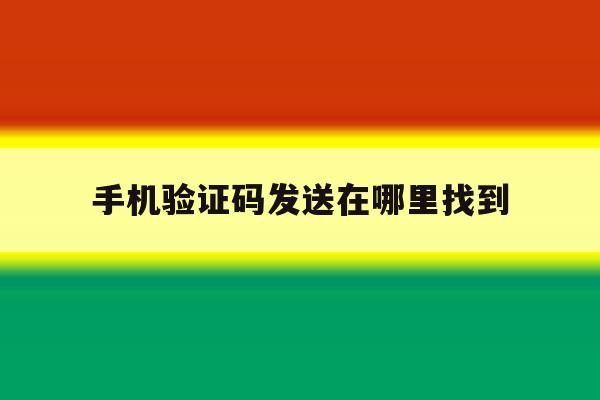 手机验证码发送在哪里找到 手机验证码发送在哪里找到