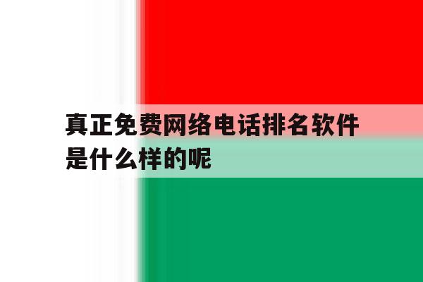 真正免费网络电话排名软件是什么样的呢的简单介绍 真正免费网络电话排名软件是什么样的呢的简单介绍