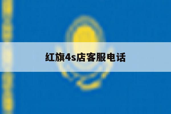 红旗4s店客服电话 红旗4s店客服电话