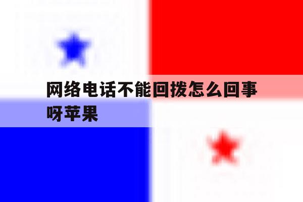 网络电话不能回拨怎么回事呀苹果 网络电话不能回拨怎么回事呀苹果