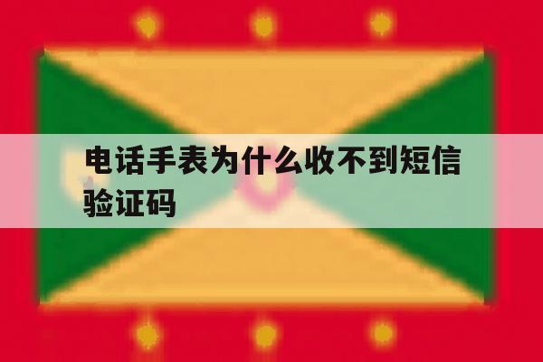 电话手表为什么收不到短信验证码 电话手表为什么收不到短信验证码