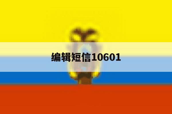 编辑短信10601 编辑短信10601