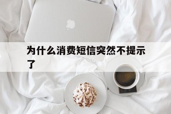 为什么消费短信突然不提示了 为什么消费短信突然不提示了