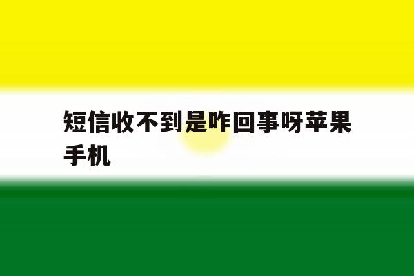 短信收不到是咋回事呀苹果手机 短信收不到是咋回事呀苹果手机