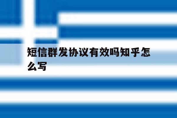 短信群发协议有效吗知乎怎么写 短信群发协议有效吗知乎怎么写