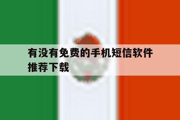 有没有免费的手机短信软件推荐下载 有没有免费的手机短信软件推荐下载