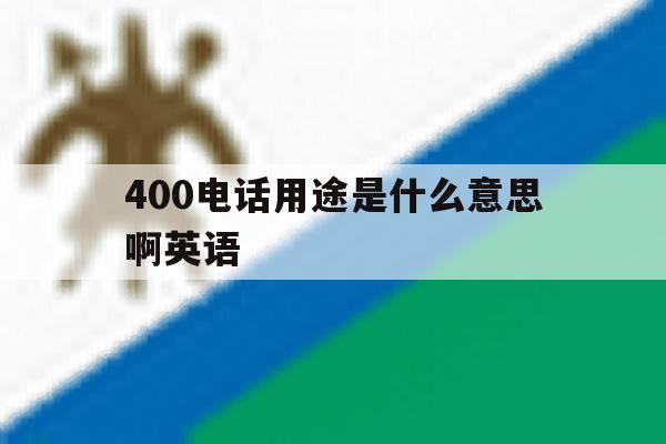 400电话用途是什么意思啊英语 400电话用途是什么意思啊英语