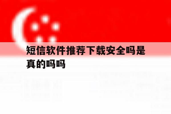 短信软件推荐下载安全吗是真的吗吗 短信软件推荐下载安全吗是真的吗吗