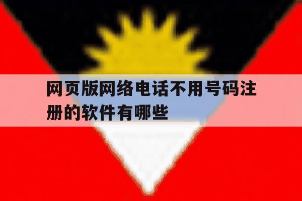 包含网页版网络电话不用号码注册的软件有哪些的词条
