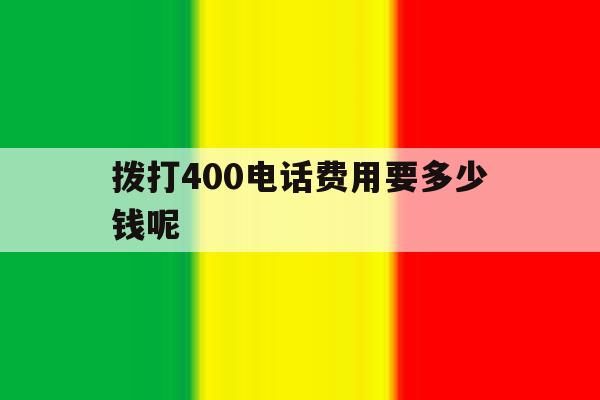 拨打400电话费用要多少钱呢 拨打400电话费用要多少钱呢