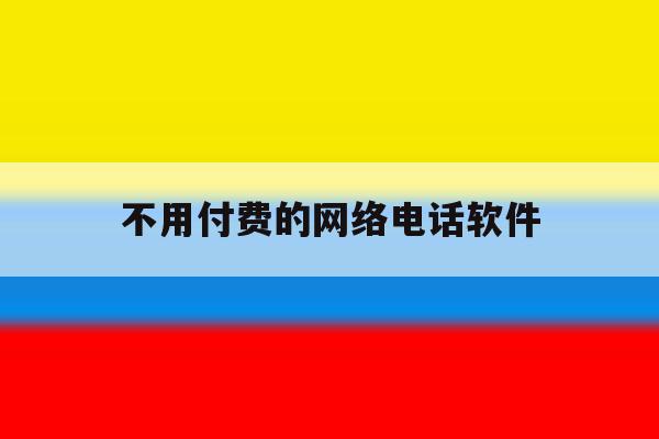 不用付费的网络电话软件 不用付费的网络电话软件