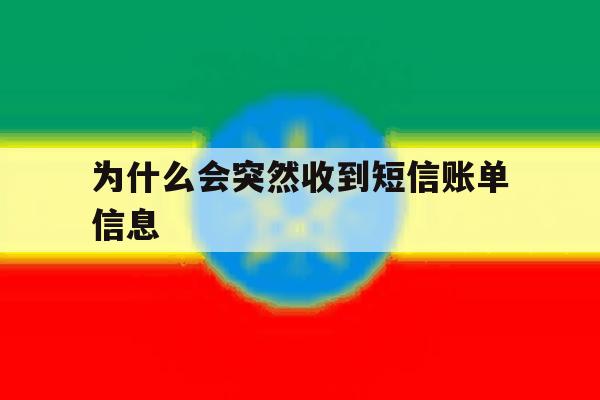 为什么会突然收到短信账单信息 为什么会突然收到短信账单信息