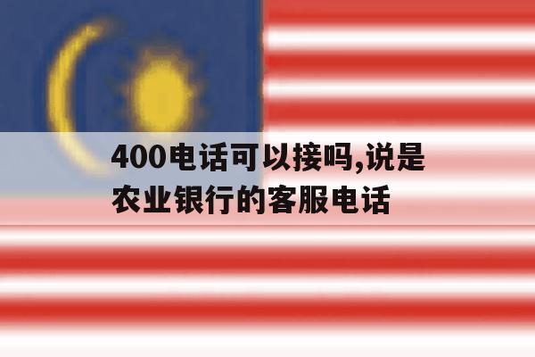 400电话可以接吗,说是农业银行的客服电话的简单介绍 400电话可以接吗,说是农业银行的客服电话的简单介绍