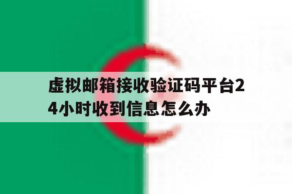 包含虚拟邮箱接收验证码平台24小时收到信息怎么办的词条 包含虚拟邮箱接收验证码平台24小时收到信息怎么办的词条