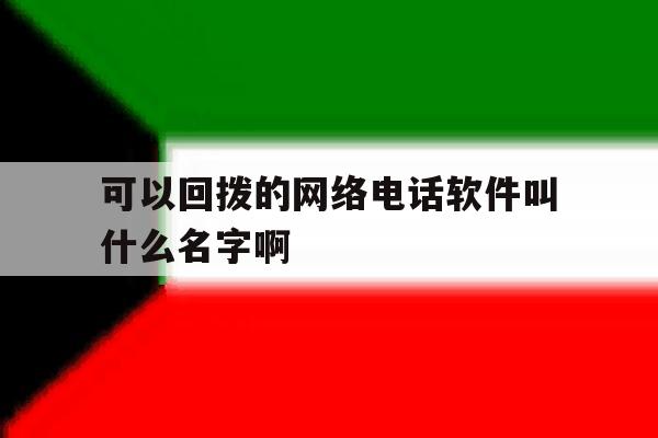 关于可以回拨的网络电话软件叫什么名字啊的信息 关于可以回拨的网络电话软件叫什么名字啊的信息