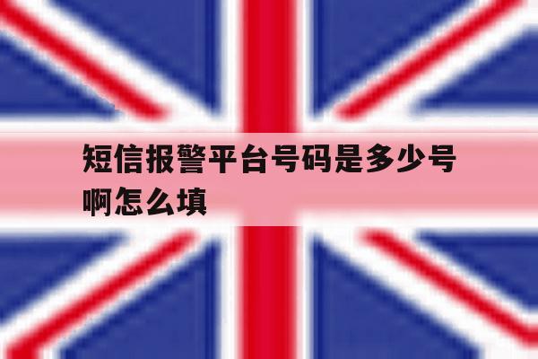 短信报警平台号码是多少号啊怎么填 短信报警平台号码是多少号啊怎么填