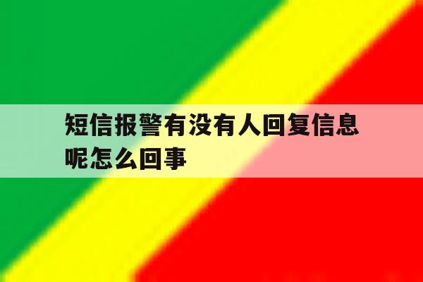 短信报警有没有人回复信息呢怎么回事 短信报警有没有人回复信息呢怎么回事