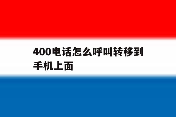 400电话怎么呼叫转移到手机上面 400电话怎么呼叫转移到手机上面