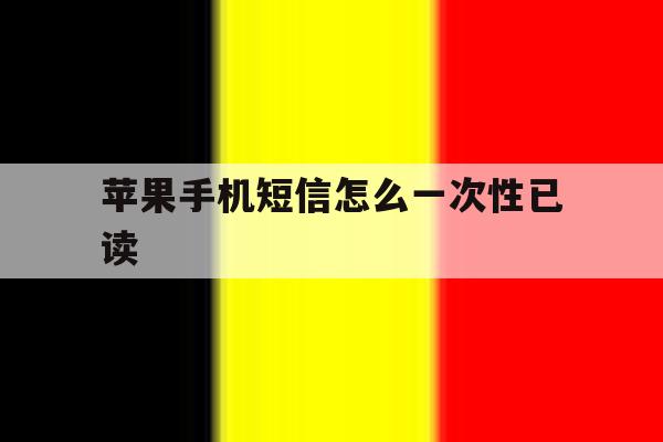 苹果手机短信怎么一次性已读 苹果手机短信怎么一次性已读