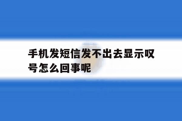手机发短信发不出去显示叹号怎么回事呢 手机发短信发不出去显示叹号怎么回事呢
