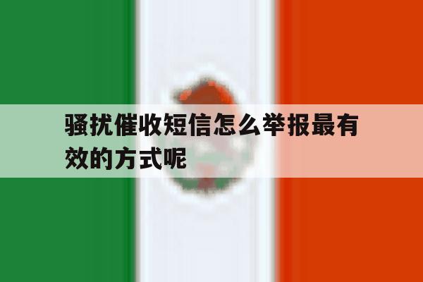 骚扰催收短信怎么举报最有效的方式呢 骚扰催收短信怎么举报最有效的方式呢