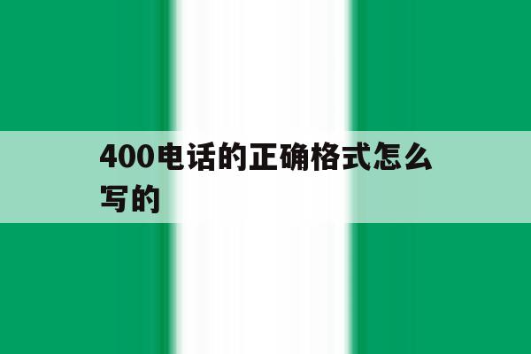 400电话的正确格式怎么写的 400电话的正确格式怎么写的