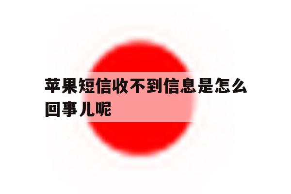苹果短信收不到信息是怎么回事儿呢 苹果短信收不到信息是怎么回事儿呢