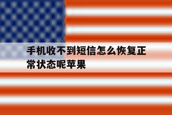 手机收不到短信怎么恢复正常状态呢苹果 手机收不到短信怎么恢复正常状态呢苹果