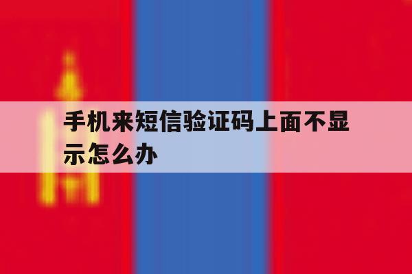 手机来短信验证码上面不显示怎么办 手机来短信验证码上面不显示怎么办
