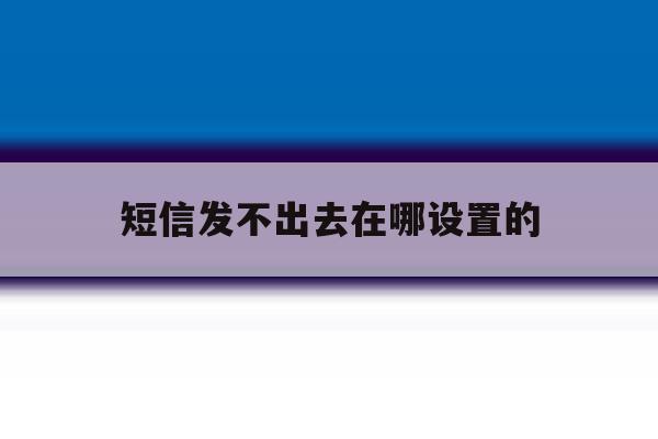 短信发不出去在哪设置的 短信发不出去在哪设置的