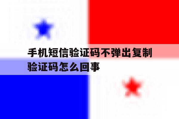 手机短信验证码不弹出复制验证码怎么回事 手机短信验证码不弹出复制验证码怎么回事