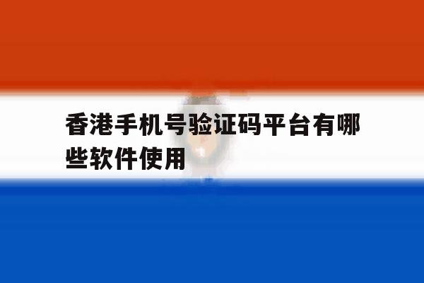 香港手机号验证码平台有哪些软件使用 香港手机号验证码平台有哪些软件使用