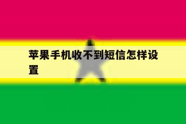 苹果手机收不到短信怎样设置 苹果手机收不到短信怎样设置