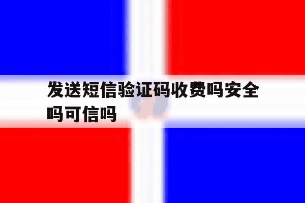 包含发送短信验证码收费吗安全吗可信吗的词条 包含发送短信验证码收费吗安全吗可信吗的词条