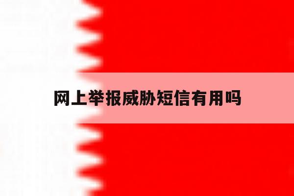 网上举报威胁短信有用吗 网上举报威胁短信有用吗