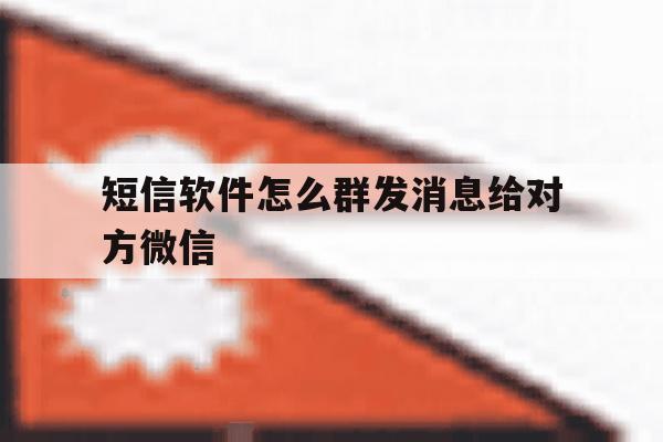 短信软件怎么群发消息给对方微信 短信软件怎么群发消息给对方微信