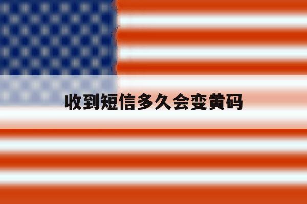 收到短信多久会变黄码 收到短信多久会变黄码